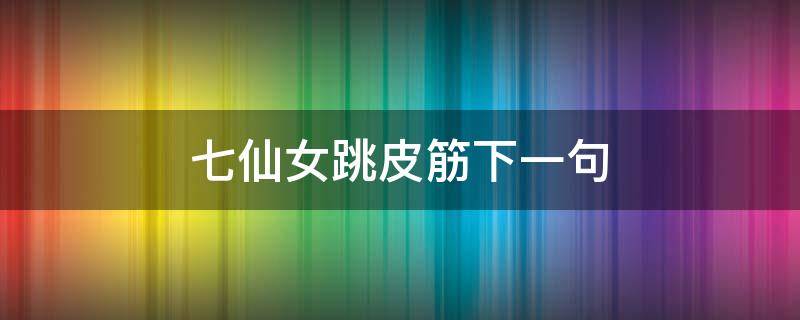 七仙女跳皮筋下一句 七仙女跳皮筋下一句是啥