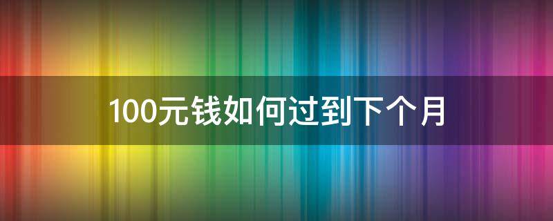 100元钱如何过到下个月 100元如何过一个月