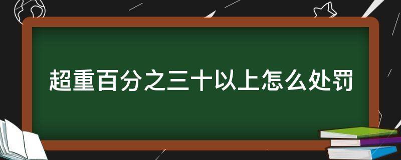 超重百分之三十以上怎么处罚 超载百分之三十以下怎么处罚