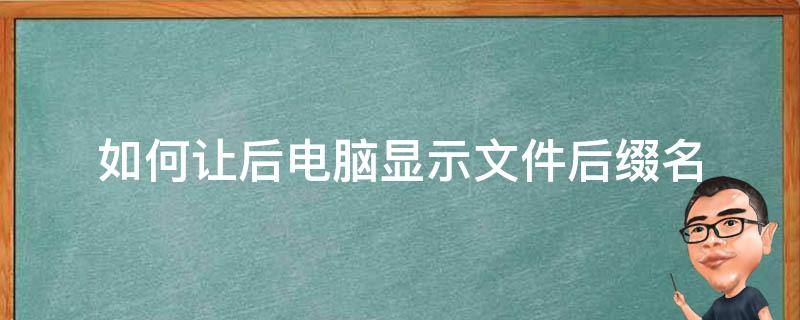 如何让后电脑显示文件后缀名 怎么让电脑显示文件名后缀