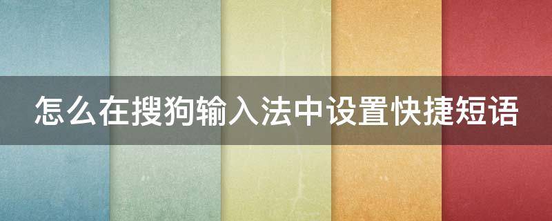 怎么在搜狗输入法中设置快捷短语 搜狗输入法里的快捷短语怎么设置