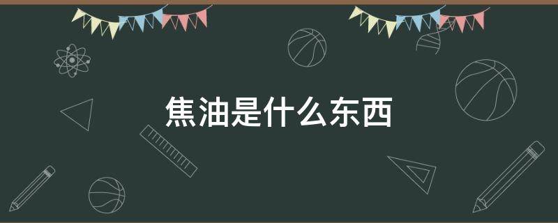 焦油是什么东西 焦油是什么?