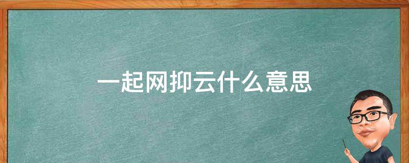 一起网抑云什么意思 网抑云 什么意思