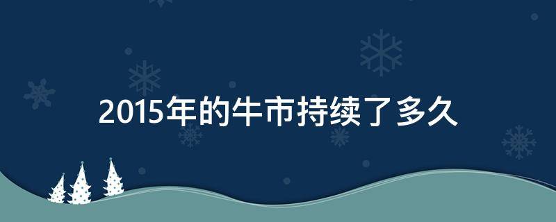 2015年的牛市持续了多久 2015年牛市持续多长时间