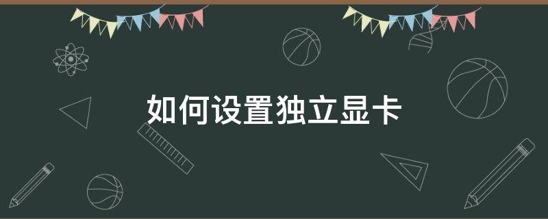 如何设置独立显卡（如何设置独立显卡运行）