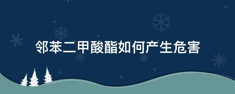 邻苯二甲酸酯如何产生危害（邻苯二甲酸二甲酯的危害）