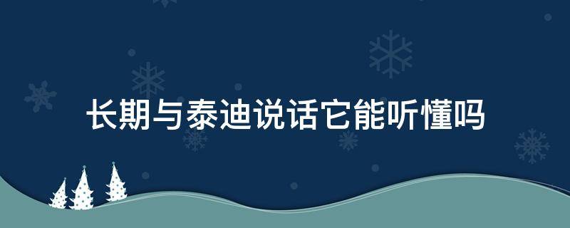 长期与泰迪说话它能听懂吗（泰迪能听懂人说的话吗）