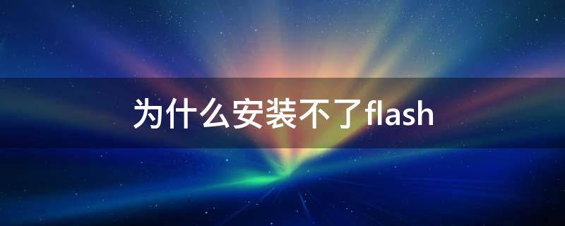 为什么安装不了flash（电脑为什么安装不了flash）