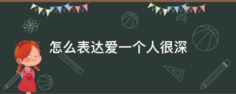 怎么表达爱一个人很深（怎么表达爱一个人很深的文章500）