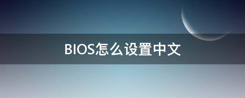 BIOS怎么设置中文（进入bios怎么设置中文）