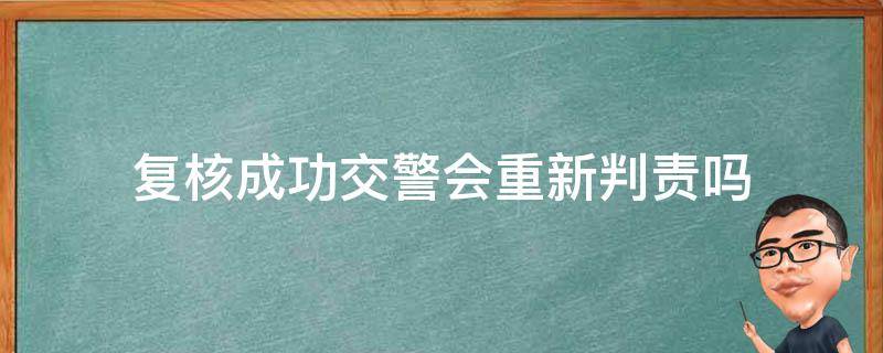 复核成功交警会重新判责吗 交通事故复核成功了原交警会受处罚吗