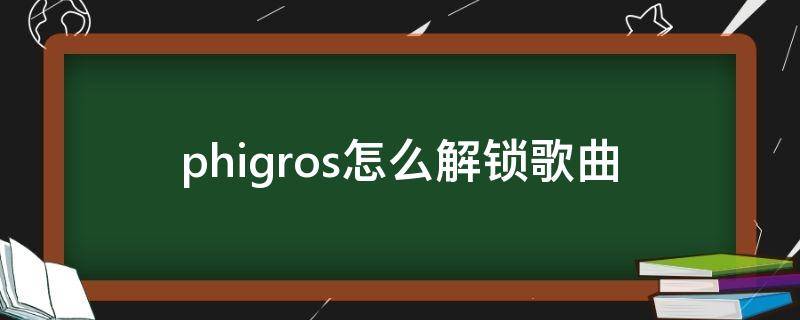 phigros怎么解锁歌曲（phigros怎么解锁歌曲精选）