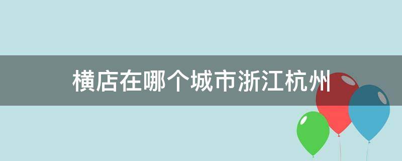 横店在哪个城市浙江杭州 杭州的横店在哪个地方