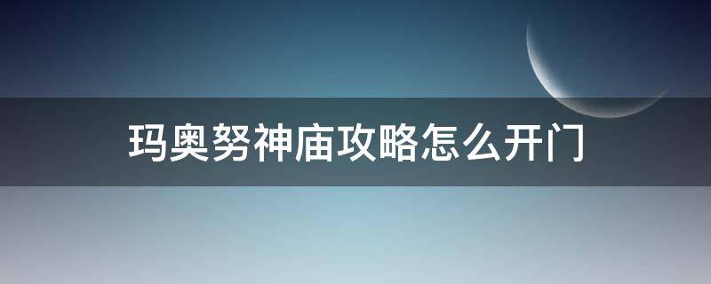 玛奥努神庙攻略怎么开门（玛·奥努神庙怎么进去）