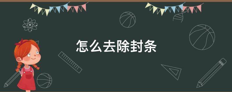 怎么去除封条（被贴了封条怎么把封条处理干净）