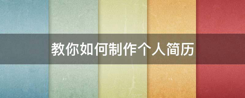 教你如何制作个人简历 怎么制作个人简历?