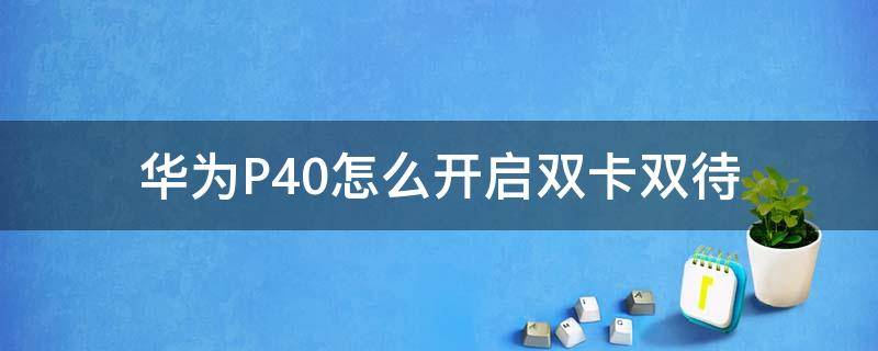 华为P40怎么开启双卡双待 华为p40支不支持双卡双待