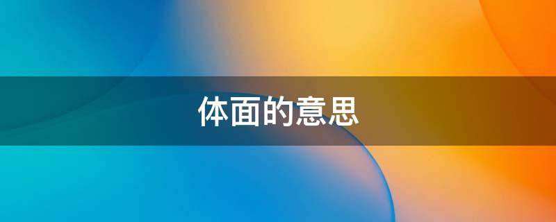 体面的意思（体面的意思怎么解释）