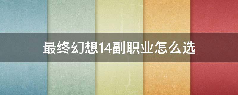 最终幻想14副职业怎么选 最终幻想14副职业能选几个