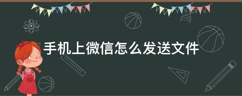 手机上微信怎么发送文件（手机文件如何发送到微信里）