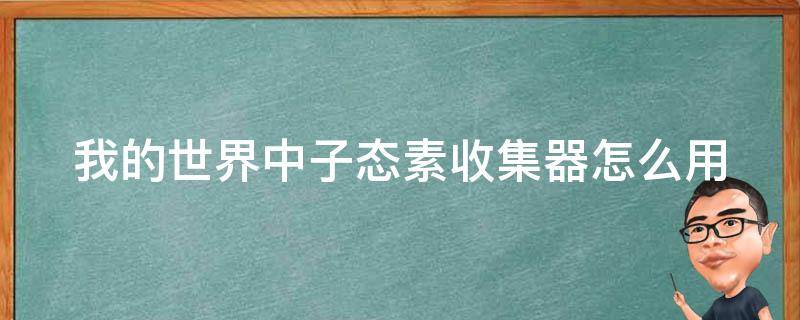 我的世界中子态素收集器怎么用（我的世界中子态素收集器怎么用的）