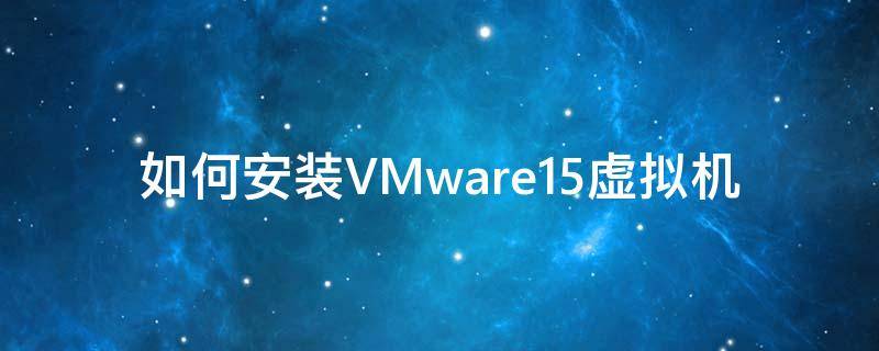 如何安装VMware15虚拟机 vmware15怎么安装