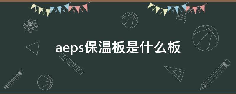 aeps保温板是什么板（aeps是什么保温材料）