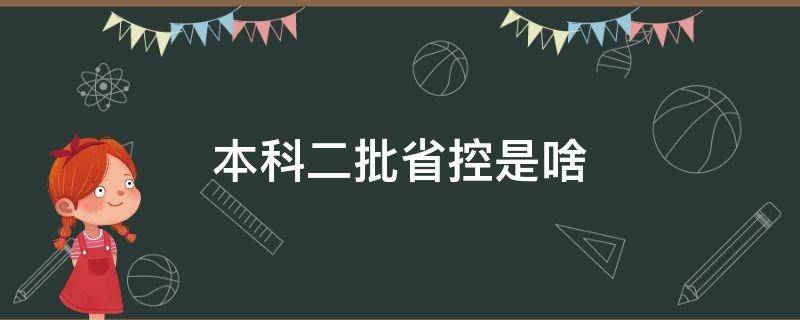 本科二批省控是啥 本科第二批省控是什么意思