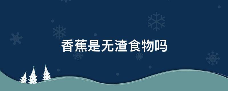 香蕉是无渣食物吗 香蕉有渣吗