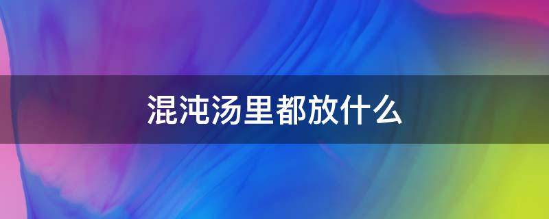 混沌汤里都放什么 混沌汤里都放什么菜