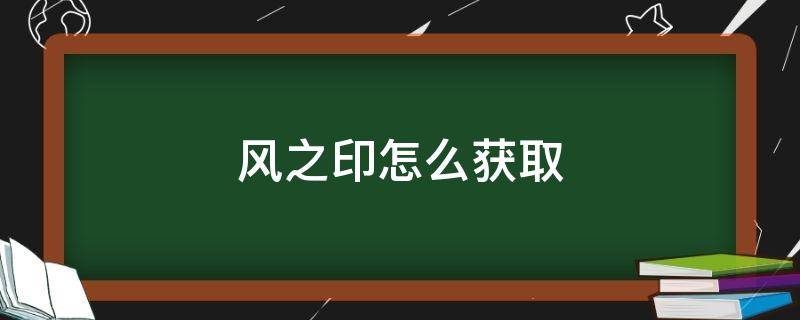 风之印怎么获取（风之刻印如何获得）