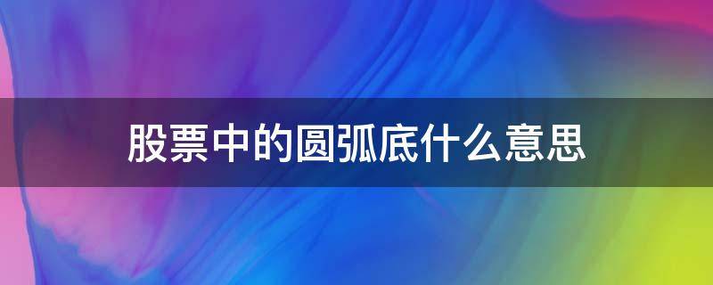 股票中的圆弧底什么意思 股票圆弧顶什么意思