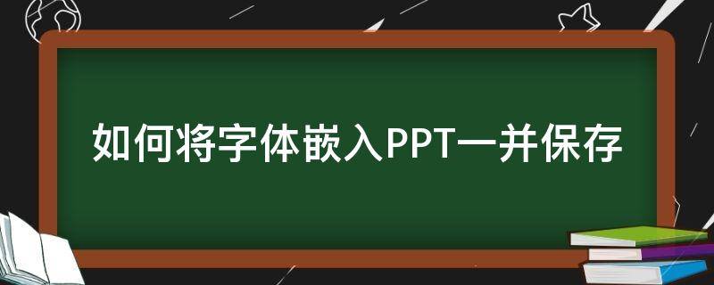 如何将字体嵌入PPT一并保存 ppt怎么连字体一起保存