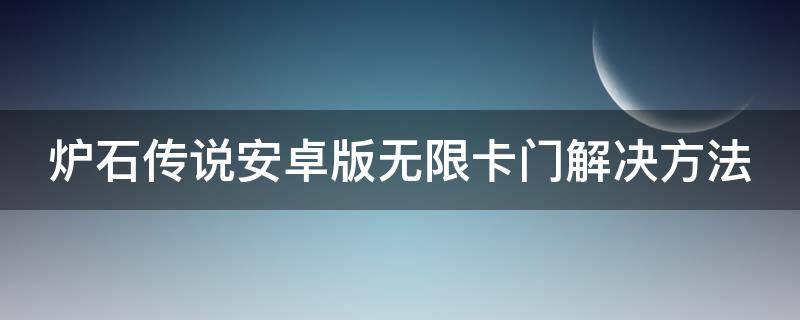 炉石传说安卓版无限卡门解决方法（为什么炉石传说无限卡死）