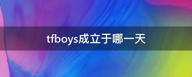 tfboys成立于哪一天（tfboys成立日期是在哪天）