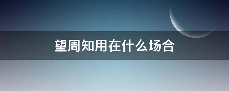 望周知用在什么场合 望周知一般用在什么地方