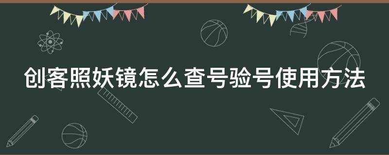 创客照妖镜怎么查号验号使用方法（创客照妖镜怎么申冤）