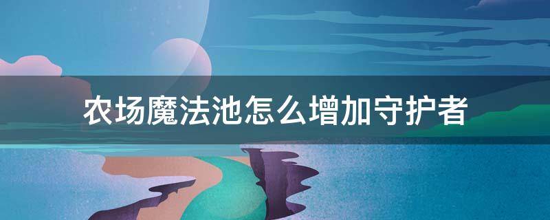 农场魔法池怎么增加守护者（qq农场魔法池守卫怎么获得）