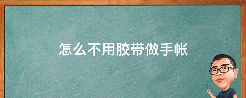 怎么不用胶带做手帐 不用胶带的手帐怎么做