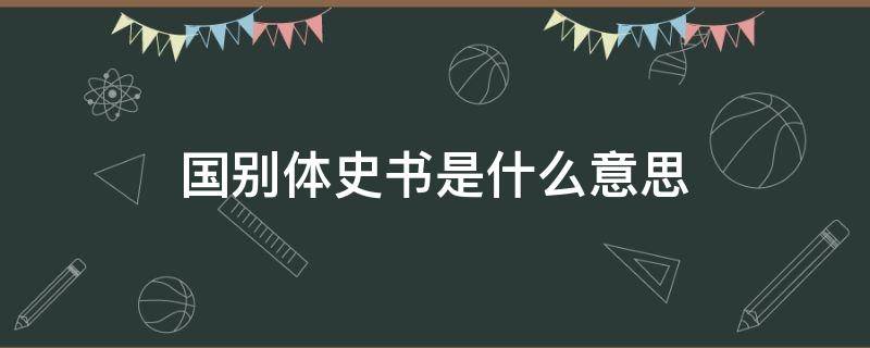 国别体史书是什么意思（国别体史书和国别史一样吗）