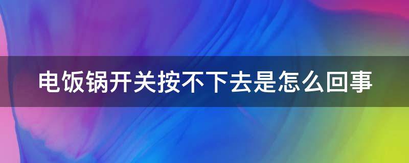 电饭锅开关按不下去是怎么回事 电饭锅开关按不下去是怎么回事