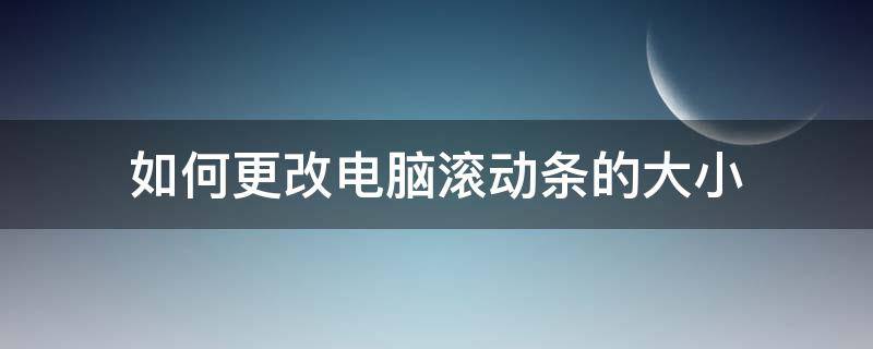 如何更改电脑滚动条的大小（电脑滚动条怎么调整）