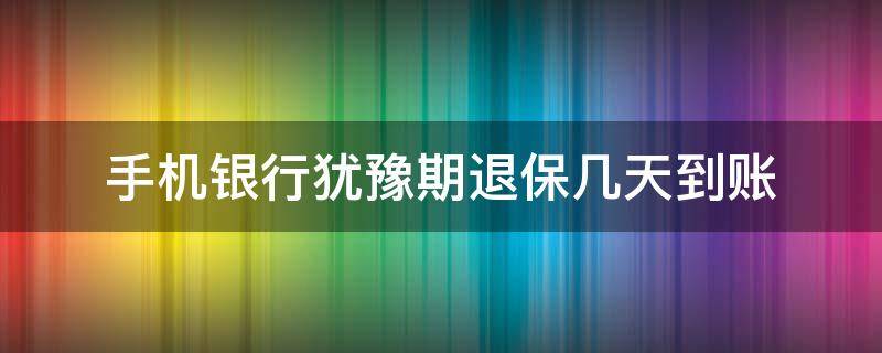 手机银行犹豫期退保几天到账（犹豫期退保钱已退回手机银行还显示）