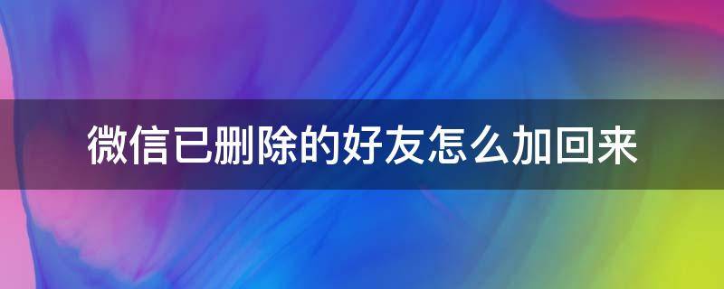 微信已删除的好友怎么加回来 微信删除好友了怎么加回来