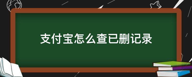 支付宝怎么查已删记录（支付宝怎么查已经删除的支付记录）