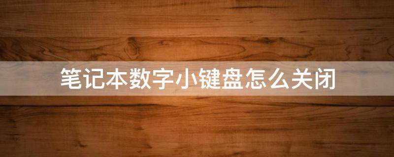 笔记本数字小键盘怎么关闭 笔记本键盘怎么关闭数字小键盘