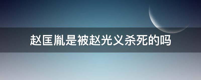 赵匡胤是被赵光义杀死的吗（赵匡胤是被赵光义害死的）