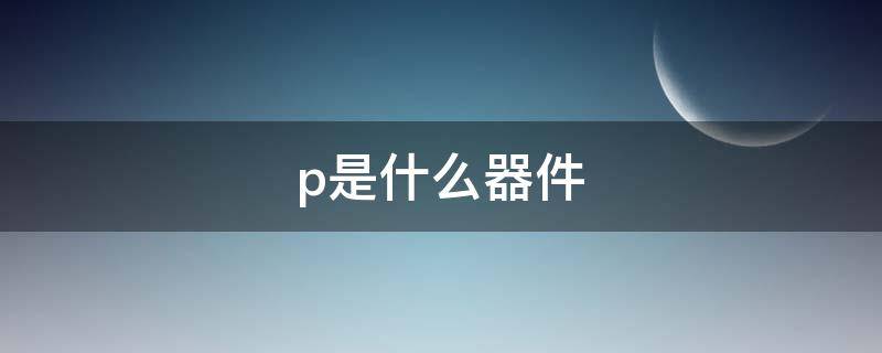 p是什么器件（电子元器件符号）