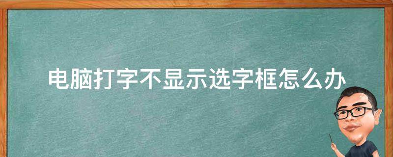 电脑打字不显示选字框怎么办（电脑打字不显示选字框怎么办win10）