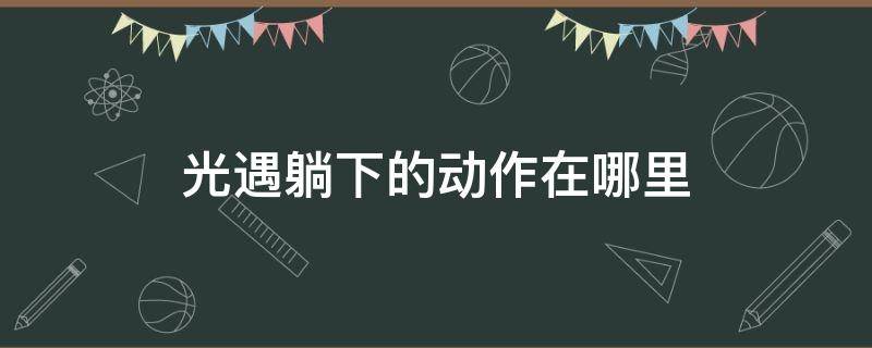 光遇躺下的动作在哪里 光遇躺下的动作在哪里墓土